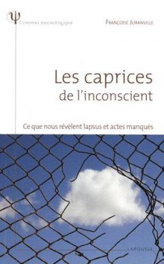 Les caprices de l'inconscient - Ce que nous révèlent lapsus et actes manqués