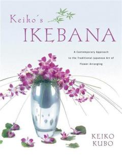 Keiko's Ikebana : A Contemporary Approach to the Traditional Japanese Art of Flower Arranging