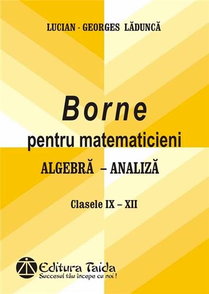 Borne pentru matematicieni - Algebra, Analiza,Cls. IX-XII