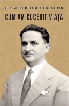 Cum am cucerit viata Petre Georgescu-Delafras
