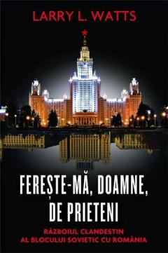 Fereste-ma, Doamne, de prieteni. Razboiul clandestin al blocului sovietic cu Romania