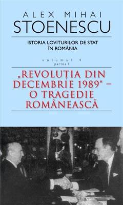 Istoria loviturilor de stat in Romania - vol. IV (I)- ''Revolutia din decembrie 1989''-O tragedie romaneasca 