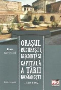 Orasul Bucuresti, resedinta si capitala a Tarii Romanesti 1459-1862 Ed. revizuita