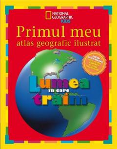 Primul meu atlas geografic ilustrat. Lumea in care traim 