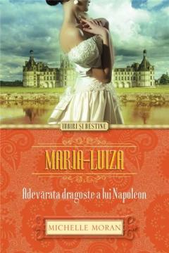Maria-Luiza - Adevarata dragoste a lui Napoleon Michelle Moran