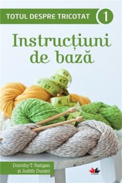 Totul despre tricotat 1: Instructiuni de baza Dorothy T. Ratigan, Judith Durant