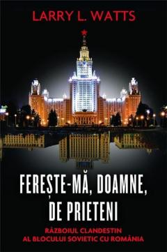 Fereste-ma, Doamne, de prieteni. Razboiul clandestin al blocului sovietic cu Romania 