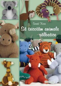 Sa tricotam animale salbatice Sarah Keen
