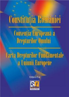 Constitutia Romaniei. Conventia Europeana a Drepturilor Omului. Carta Drepturilor Fundamentale a Uniunii Europene