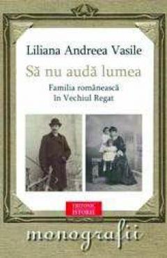 Sa nu auda lumea. Familia romaneasca in Vechiul Regat