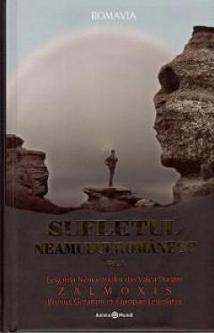 Sufletul neamului romanesc. Vol 1- Legenda Nemuritorilor din Valea Dunarii ZALMOXIS Primus Getarum et Europae Legislator