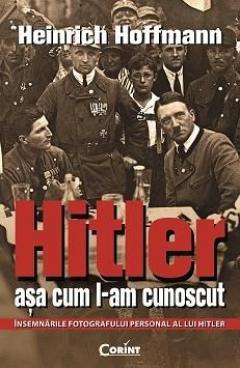 Hitler asa cum l-am cunoscut Ed. 2014 Heinrich Hoffmann