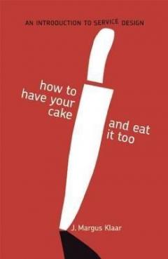 How to Have Your Cake and Eat it Too: An Introduction to Service Design J. Margus Klaar, Markko Karu