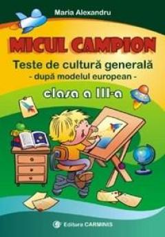 Micul campion. Teste de cultura generala. Clasa a III-a