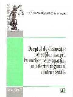 Dreptul de dispozitie al sotilor asupra bunurilor ce le apartin, in diferite regimuri matrimoniale