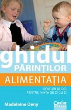 Ghidul parintilor. Alimentatia - sfaturi si idei pentru viata de zi cu zi Madeleine Deny