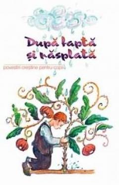 Dupa fapta si rasplata. Povestiri crestine pentru copii 