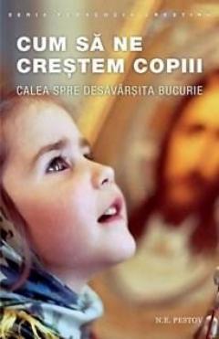 Cum sa ne crestem copiii. Calea spre desavarsita bucurie N.E. Pestov