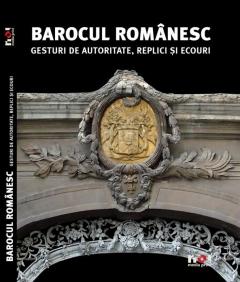 Barocul Romanesc. Gesturi de Autoritate, Replici si Ecouri 