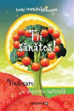 Fii sanatos! Vindecarea prin alimentatia naturala