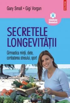 Secretele Longevitatii. Gimnastica Mintii, Diete, Combaterea Stresului, Sport