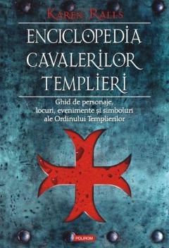Enciclopedia Cavalerilor Templieri. Ghid de personaje, locuri, evenimente si simboluri ale Ordinului Templierilor