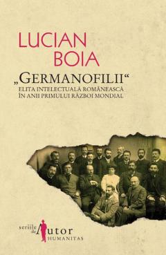 ''Germanofilii''. Elita intelectuala romaneasca in anii Primului Razboi Mondial