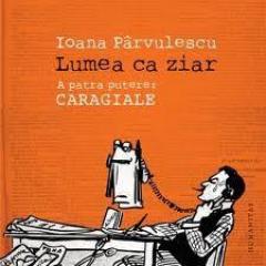 Lumea ca ziar. A patra putere: Caragiale Ioana Parvulescu