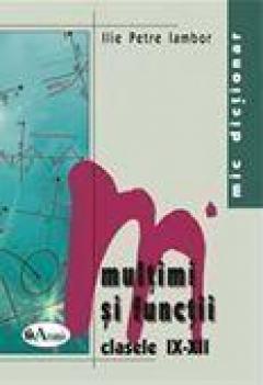  Mic dictionar de matematica - Multimi si functii Cls. IX-XII