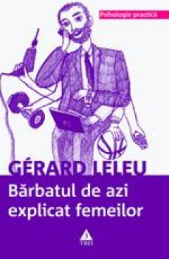 Barbatul de azi explicat femeilor. Tot ce ati vrut sa stiti despre sexul tare fara sa indrazniti sa intrebati