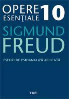 Opere Esentiale, vol. 10 – Eseuri de psihanaliza aplicata Sigmund Freud