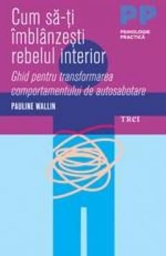 Cum sa-ti imblanzesti rebelul interior. Ghid pentru transformarea comportamentului de autosabotare Pauline Wallin