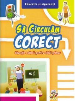 Sa circulam corect - Educatie rutiera pentru ciclul primar