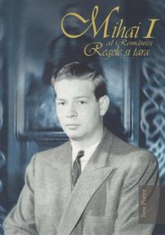 Mihai I al Romaniei. Regele si tara