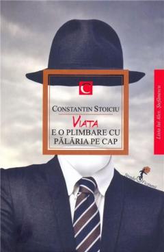 Viata e o plimbare cu palaria pe cap Constantin Stoiciu