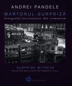 Martorul-surpriza. Fotografii necenzurate din comunism (romana / engleza)