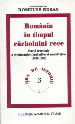 Romania in timpul razboiului rece: scurta cronologie a evenimentelor, institutiilor si mentalitatilor (1945-1989)