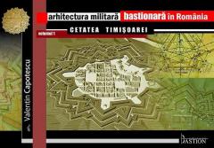 Arhitectura Militara Bastionara in Romania. Vol. 1. Cetatea Timisoarei