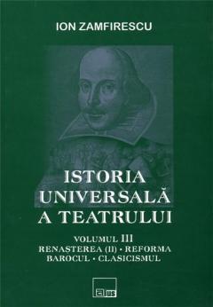 Istoria universala a teatrului vol. 3 - Renasterea (II). Reforma. Barocul. Clasicismul